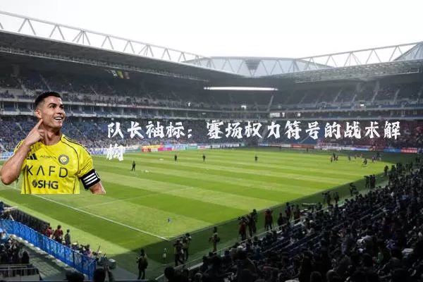 队长袖标：赛场权力符号的战术解构