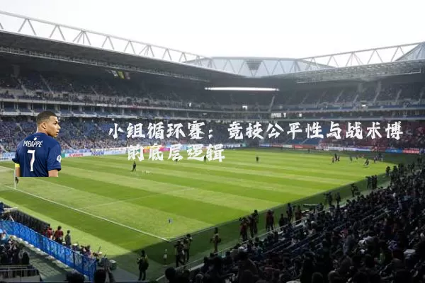 小组循环赛:竞技公平性与战术博弈的底层逻辑