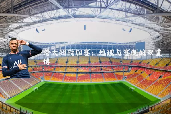 跨大洲附加赛：地理与赛制的双重博弈