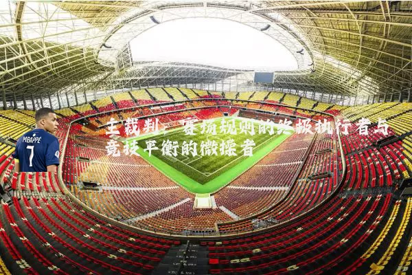 主裁判：赛场规则的终极执行者与竞技平衡的微操者