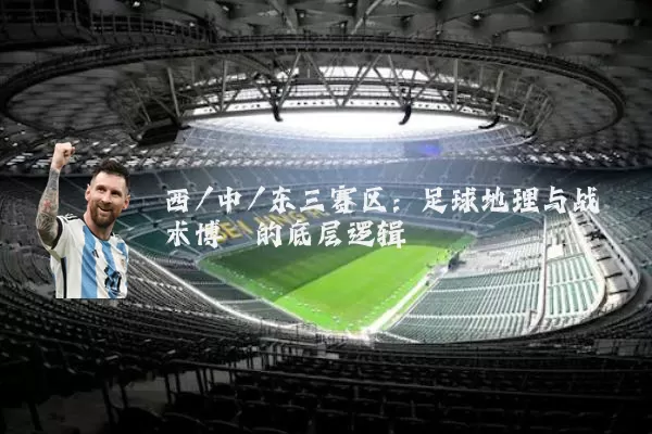 西/中/东三赛区：足球地理与战术博弈的底层逻辑
