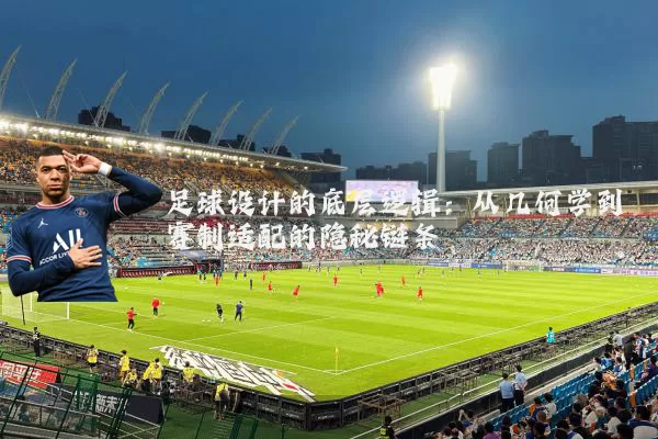 足球设计的底层逻辑：从几何学到赛制适配的隐秘链条