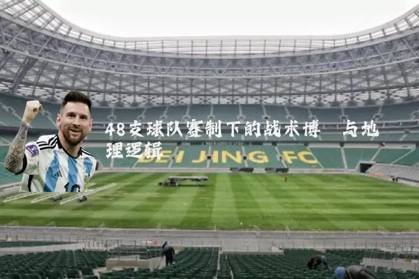 48支球队赛制下的战术博弈与地理逻辑