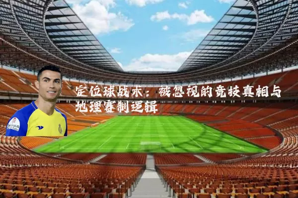 定位球战术:被忽视的竞技真相与地理赛制逻辑