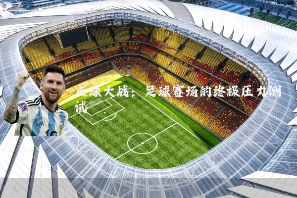 点球大战：足球赛场的终极压力测试