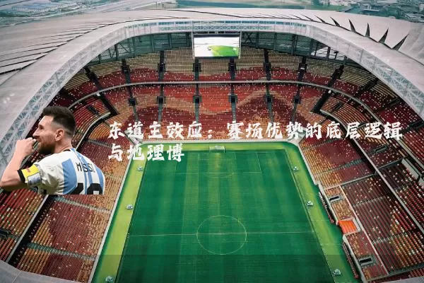 东道主效应:赛场优势的底层逻辑与地理博弈